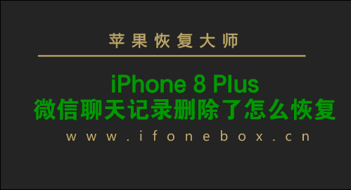 iPhone8 Plus微信聊天记录删除了怎么恢复_微